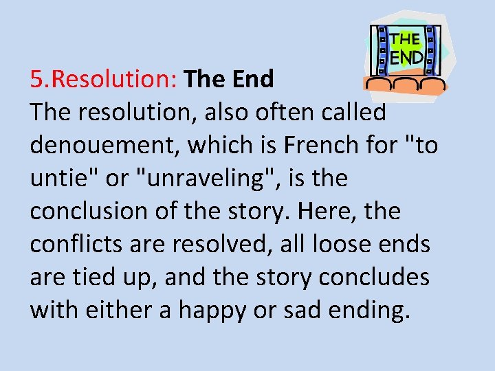 5. Resolution: The End The resolution, also often called denouement, which is French for