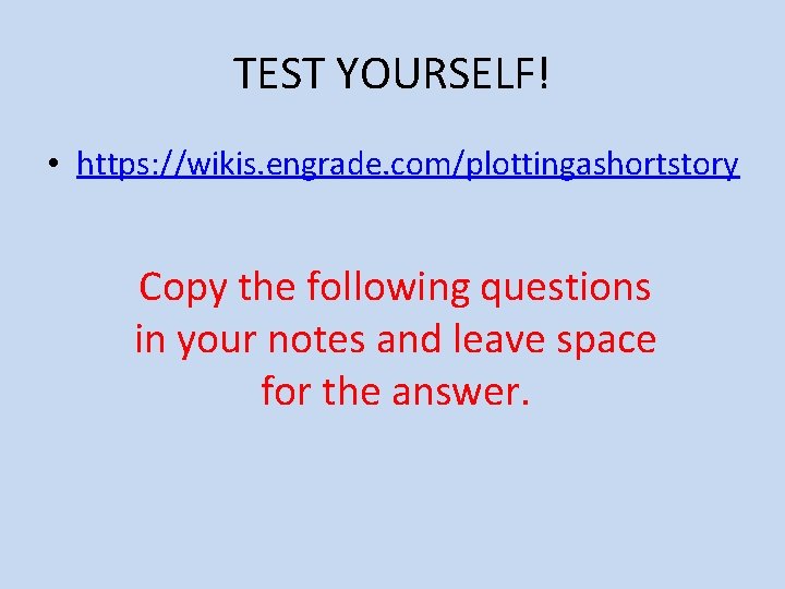 TEST YOURSELF! • https: //wikis. engrade. com/plottingashortstory Copy the following questions in your notes