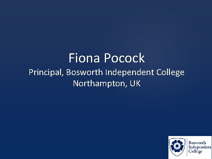 Fiona Pocock Principal, Bosworth Independent College Northampton, UK 