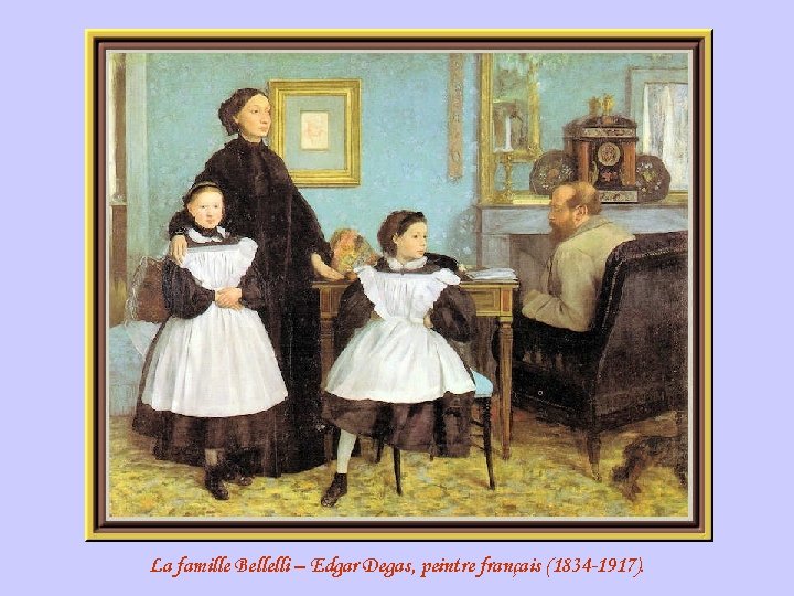 La famille Bellelli – Edgar Degas, peintre français (1834 -1917). 