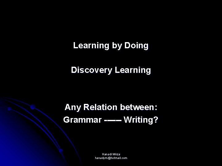 Learning by Doing Discovery Learning Any Relation between: Grammar ------ Writing? Hanadi Mirza hanadym@hotmail.