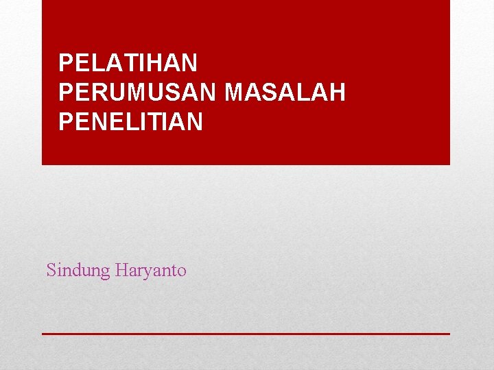 PELATIHAN PERUMUSAN MASALAH PENELITIAN Sindung Haryanto 