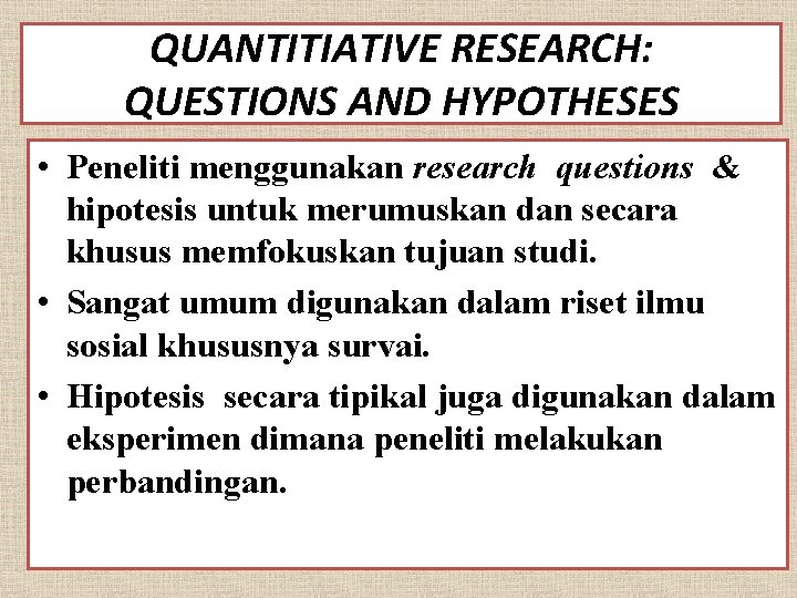 QUANTITIATIVE RESEARCH: QUESTIONS AND HYPOTHESES • Peneliti menggunakan research questions & hipotesis untuk merumuskan