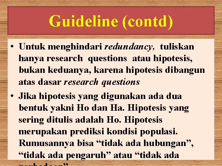 Guideline (contd) • Untuk menghindari redundancy, tuliskan hanya research questions atau hipotesis, bukan keduanya,