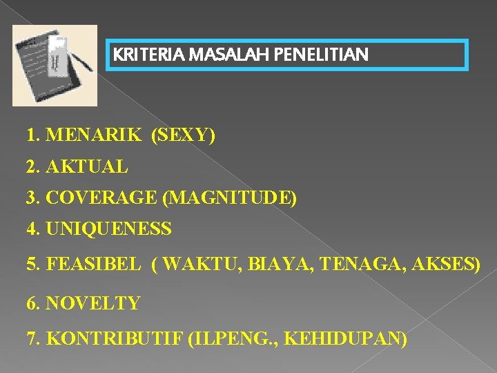 KRITERIA MASALAH PENELITIAN 1. MENARIK (SEXY) 2. AKTUAL 3. COVERAGE (MAGNITUDE) 4. UNIQUENESS 5.