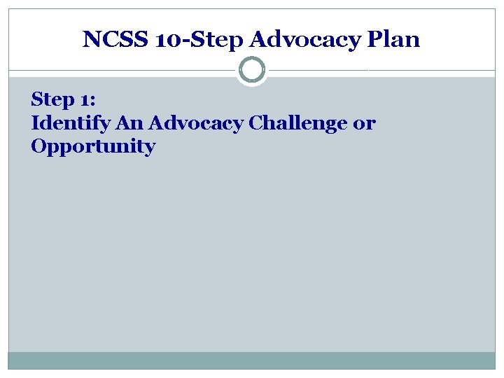 NCSS 10 -Step Advocacy Plan Step 1: Identify An Advocacy Challenge or Opportunity 