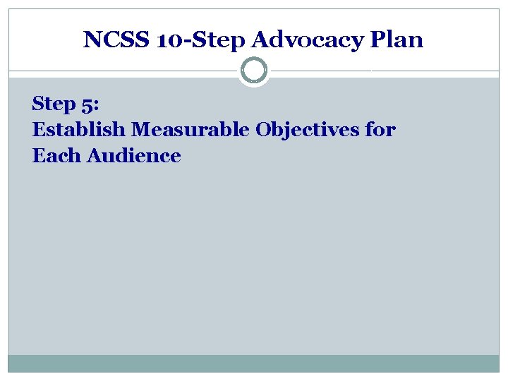 NCSS 10 -Step Advocacy Plan Step 5: Establish Measurable Objectives for Each Audience 