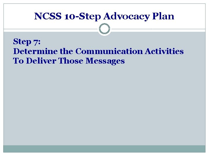 NCSS 10 -Step Advocacy Plan Step 7: Determine the Communication Activities To Deliver Those