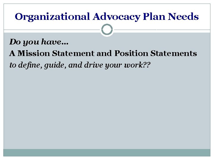 Organizational Advocacy Plan Needs Do you have… A Mission Statement and Position Statements to