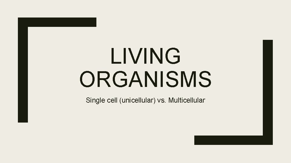 LIVING ORGANISMS Single cell (unicellular) vs. Multicellular 