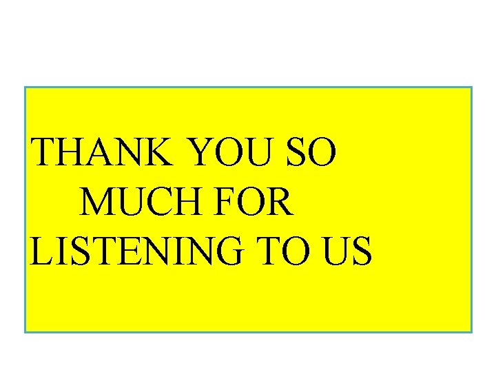 THANK YOU SO MUCH FOR LISTENING TO US 