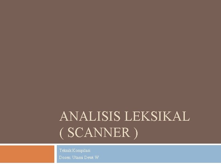 ANALISIS LEKSIKAL ( SCANNER ) Teknik Kompilasi Dosen: Utami Dewi W 