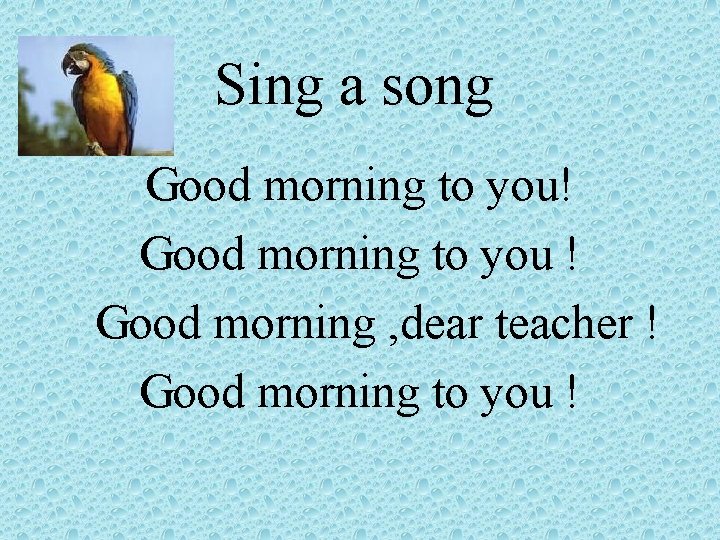 Sing a song Good morning to you! Good morning to you ! Good morning