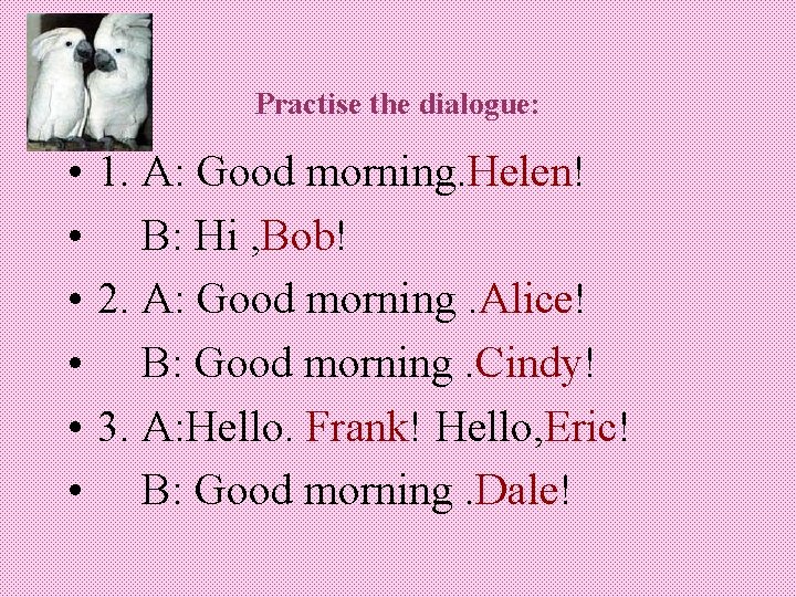 Practise the dialogue: • • • 1. A: Good morning. Helen! B: Hi ,