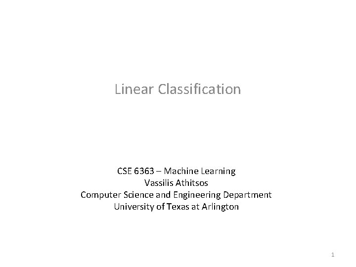 Linear Classification CSE 6363 – Machine Learning Vassilis Athitsos Computer Science and Engineering Department