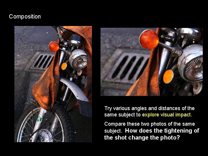 Composition Try various angles and distances of the same subject to explore visual impact.