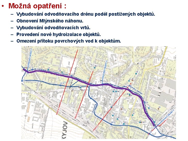  • Možná opatření : – – – Vybudování odvodňovacího drénu podél postižených objektů.