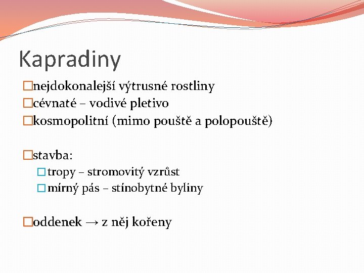 Kapradiny �nejdokonalejší výtrusné rostliny �cévnaté – vodivé pletivo �kosmopolitní (mimo pouště a polopouště) �stavba: