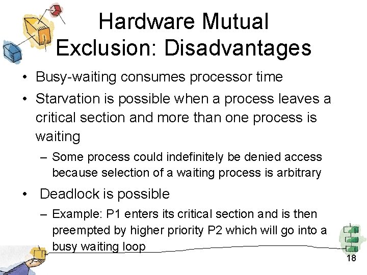 Hardware Mutual Exclusion: Disadvantages • Busy-waiting consumes processor time • Starvation is possible when