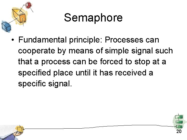 Semaphore • Fundamental principle: Processes can cooperate by means of simple signal such that