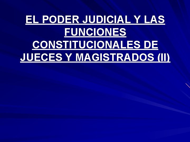 EL PODER JUDICIAL Y LAS FUNCIONES CONSTITUCIONALES DE JUECES Y MAGISTRADOS (II) EL PODER JUDICIAL Y LAS FUNCIONES CONSTITUCIONALES DE JUECES Y MAGISTRADOS (II)