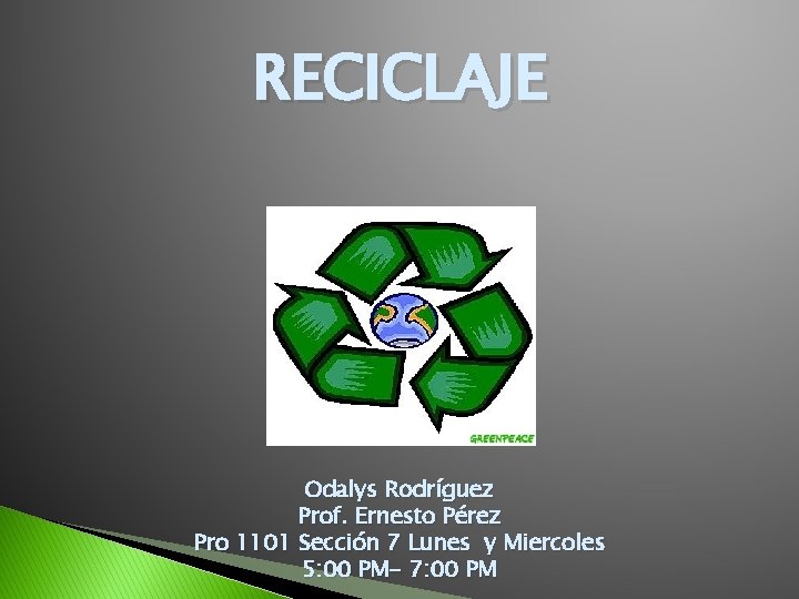 RECICLAJE Odalys Rodríguez Prof. Ernesto Pérez Pro 1101 Sección 7 Lunes y Miercoles 5: RECICLAJE Odalys Rodríguez Prof. Ernesto Pérez Pro 1101 Sección 7 Lunes y Miercoles 5: