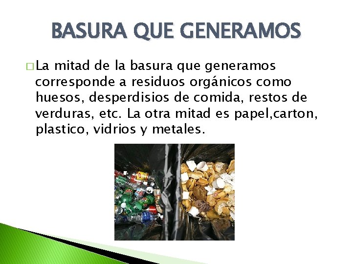 BASURA QUE GENERAMOS � La mitad de la basura que generamos corresponde a residuos BASURA QUE GENERAMOS � La mitad de la basura que generamos corresponde a residuos