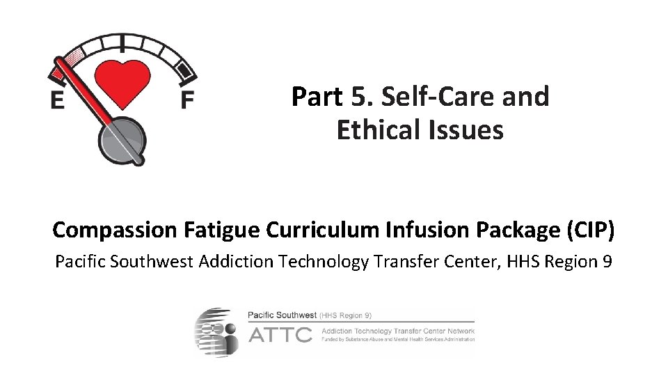 Part 5. Self-Care and Ethical Issues Compassion Fatigue Curriculum Infusion Package (CIP) Pacific Southwest