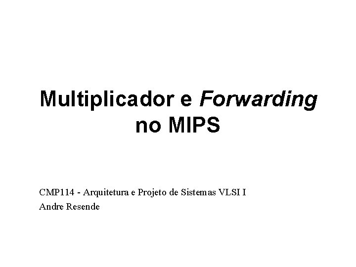 Multiplicador e Forwarding no MIPS CMP 114 - Arquitetura e Projeto de Sistemas VLSI