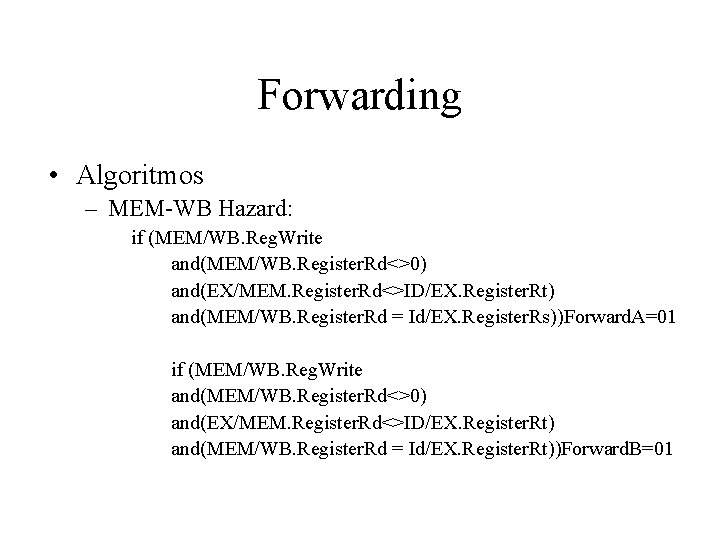 Forwarding • Algoritmos – MEM-WB Hazard: if (MEM/WB. Reg. Write and(MEM/WB. Register. Rd<>0) and(EX/MEM.