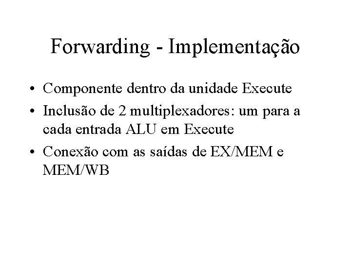 Forwarding - Implementação • Componente dentro da unidade Execute • Inclusão de 2 multiplexadores: