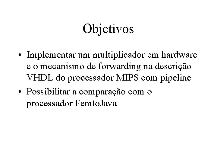Objetivos • Implementar um multiplicador em hardware e o mecanismo de forwarding na descrição