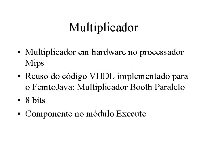 Multiplicador • Multiplicador em hardware no processador Mips • Reuso do código VHDL implementado