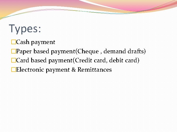 Types: �Cash payment �Paper based payment(Cheque , demand drafts) �Card based payment(Credit card, debit