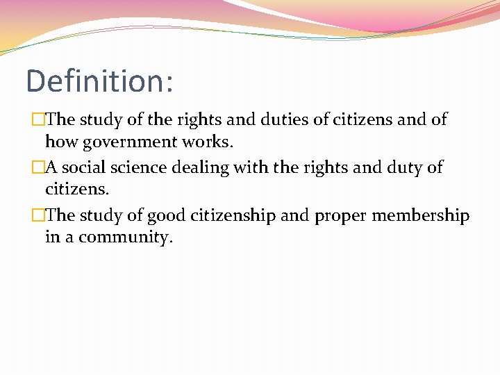 Definition: �The study of the rights and duties of citizens and of how government