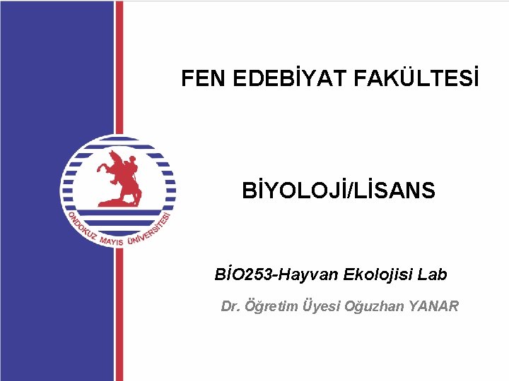 FEN EDEBİYAT FAKÜLTESİ BİYOLOJİ/LİSANS BİO 253 -Hayvan Ekolojisi Lab Dr. Öğretim Üyesi Oğuzhan YANAR