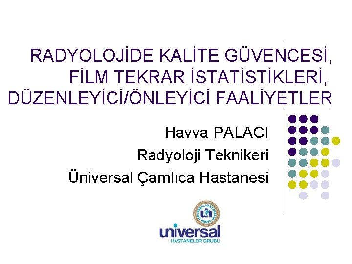 RADYOLOJİDE KALİTE GÜVENCESİ, FİLM TEKRAR İSTATİSTİKLERİ, DÜZENLEYİCİ/ÖNLEYİCİ FAALİYETLER Havva PALACI Radyoloji Teknikeri Üniversal Çamlıca