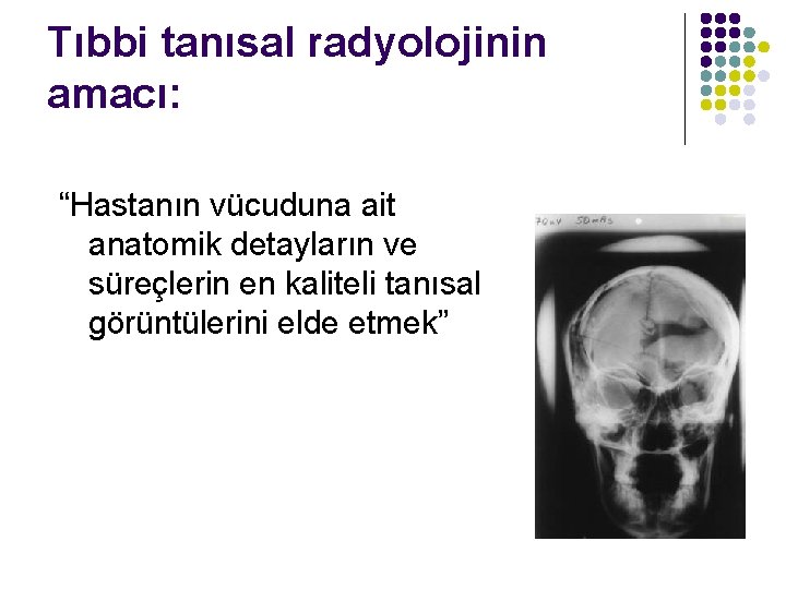 Tıbbi tanısal radyolojinin amacı: “Hastanın vücuduna ait anatomik detayların ve süreçlerin en kaliteli tanısal