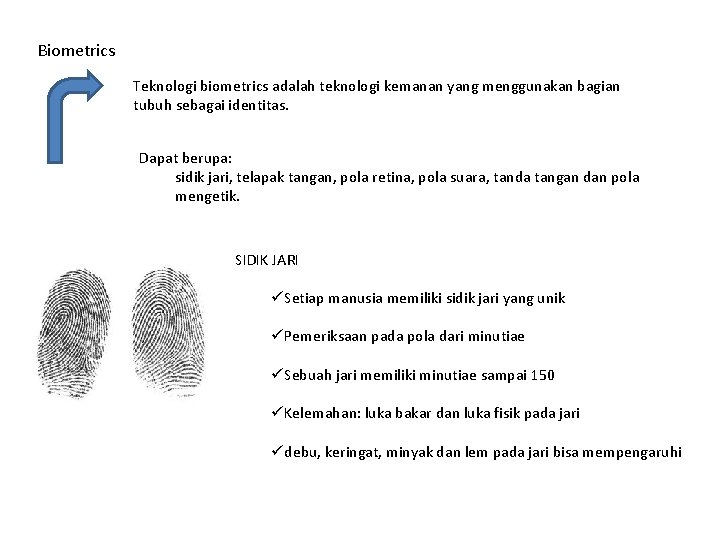 Biometrics Teknologi biometrics adalah teknologi kemanan yang menggunakan bagian tubuh sebagai identitas. Dapat berupa: