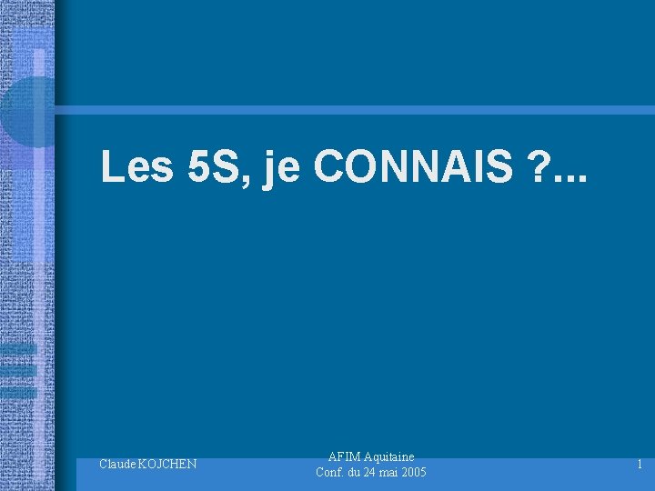 Les 5 S, je CONNAIS ? . . . Claude KOJCHEN AFIM Aquitaine Conf.