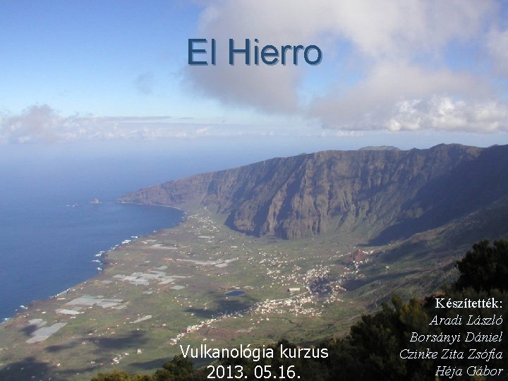 El Hierro Vulkanológia kurzus 2013. 05. 16. Készítették: Aradi László Borsányi Dániel Czinke Zita