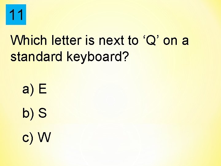 11 Which letter is next to ‘Q’ on a standard keyboard? a) E b)
