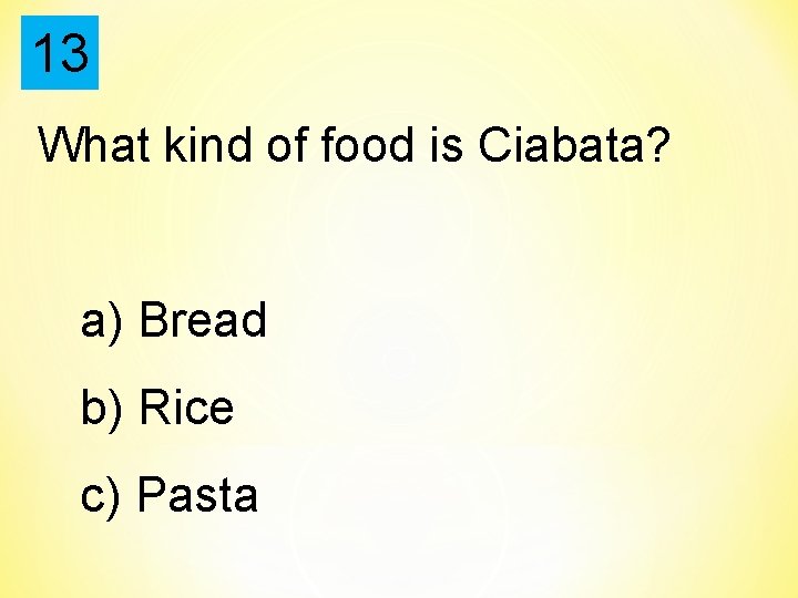 13 What kind of food is Ciabata? a) Bread b) Rice c) Pasta 