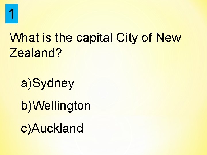 1 What is the capital City of New Zealand? a)Sydney b)Wellington c)Auckland 