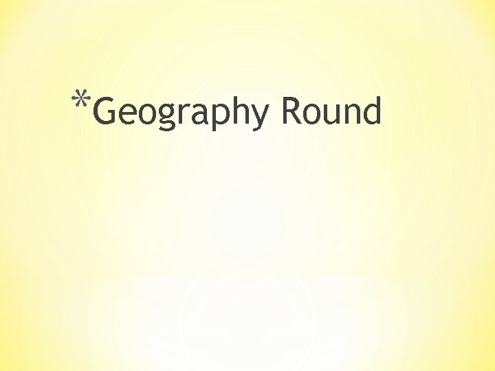 *Geography Round 