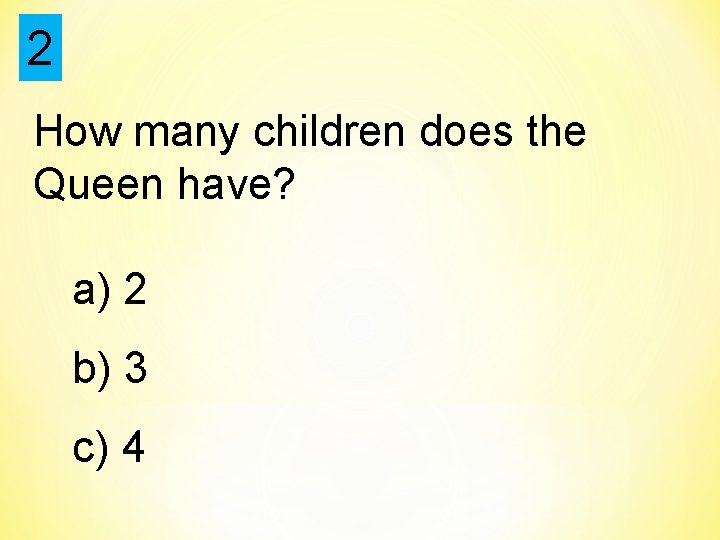 2 How many children does the Queen have? a) 2 b) 3 c) 4