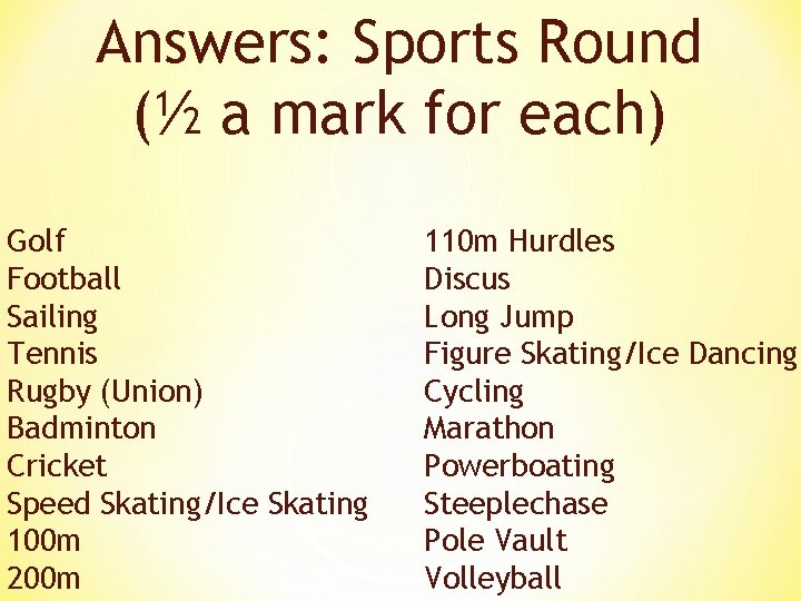 Answers: Sports Round (½ a mark for each) Golf Football Sailing Tennis Rugby (Union)