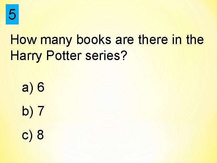 5 How many books are there in the Harry Potter series? a) 6 b)