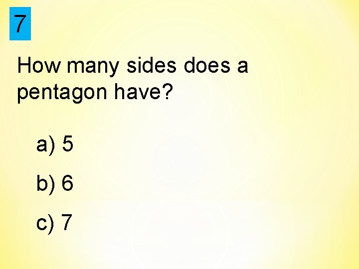 7 How many sides does a pentagon have? a) 5 b) 6 c) 7