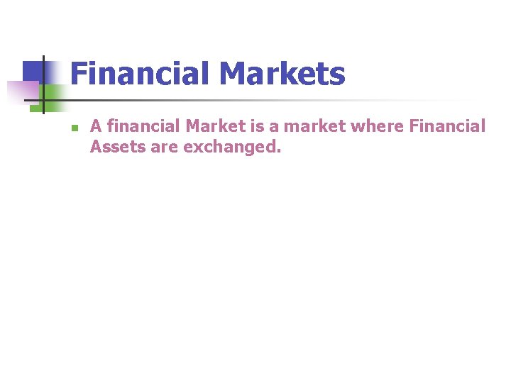 Financial Markets n A financial Market is a market where Financial Assets are exchanged.